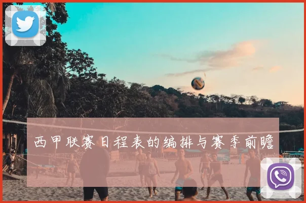 西甲联赛日程表的编排与赛季前瞻