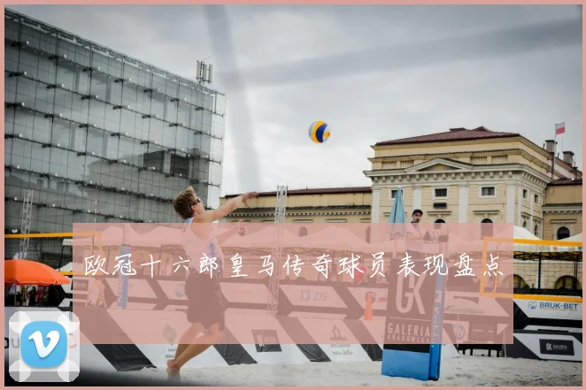 欧冠十六郎皇马传奇球员表现盘点