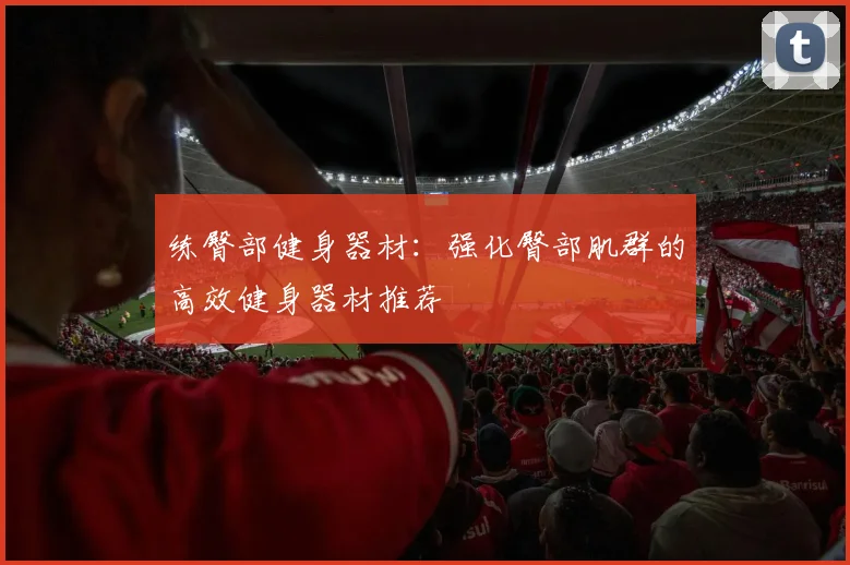 练臀部健身器材：强化臀部肌群的高效健身器材推荐