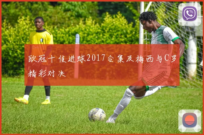 欧冠十佳进球2017合集及梅西与C罗精彩对决