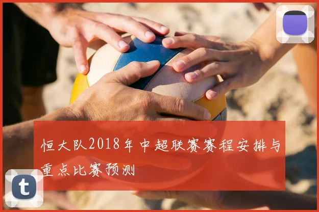 恒大队2018年中超联赛赛程安排与重点比赛预测