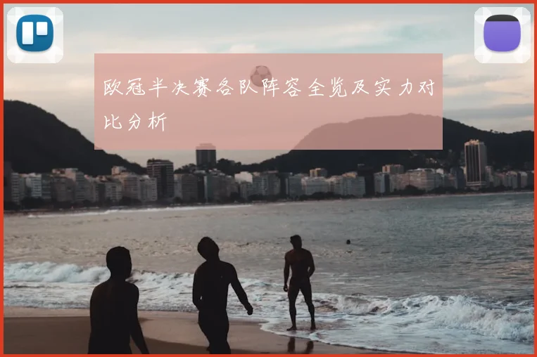 欧冠半决赛各队阵容全览及实力对比分析