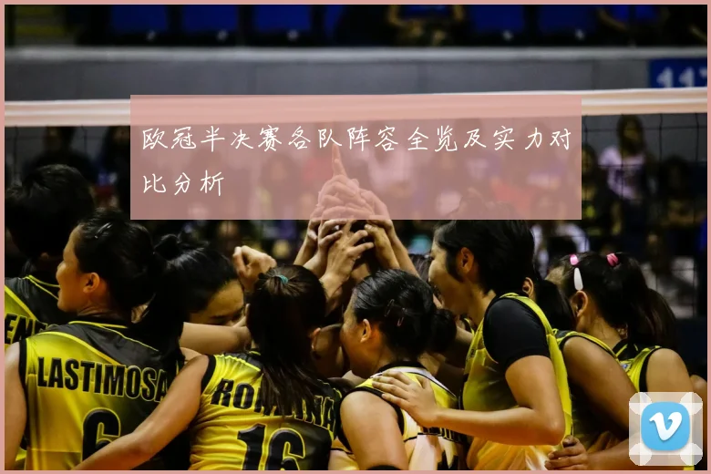 欧冠半决赛各队阵容全览及实力对比分析