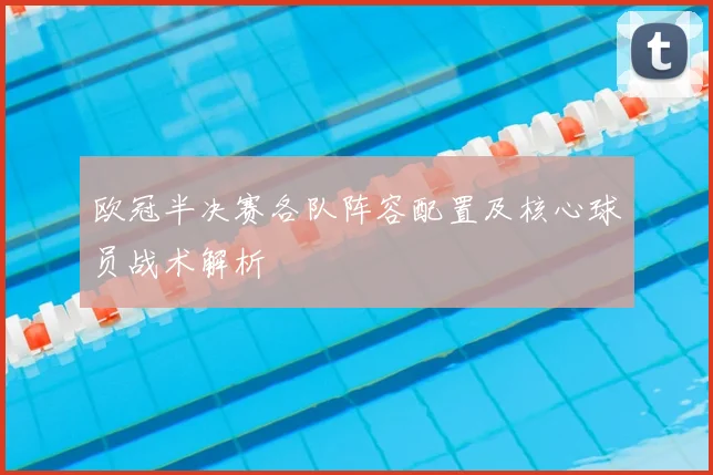 欧冠半决赛各队阵容配置及核心球员战术解析
