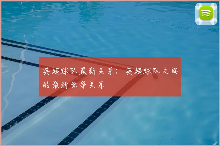 英超球队最新关系:英超球队之间的最新竞争关系