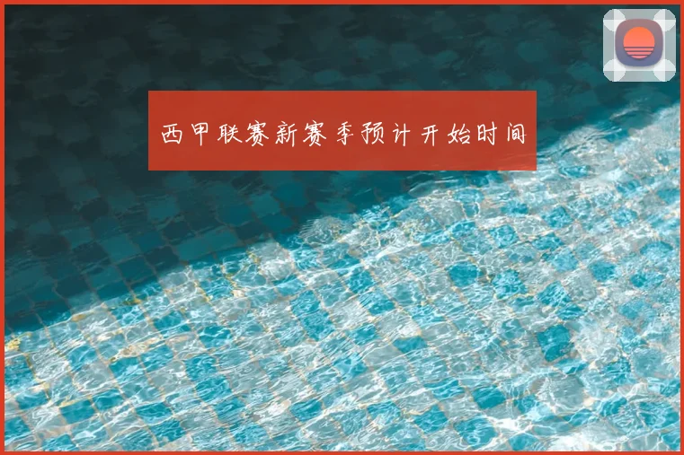 西甲联赛新赛季预计开始时间