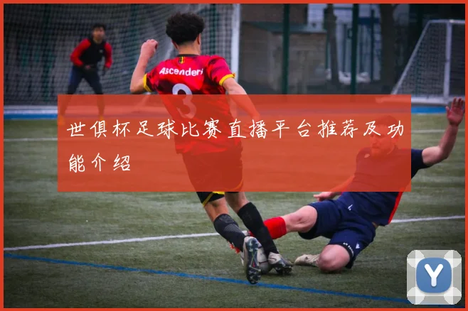 世俱杯足球比赛直播平台推荐及功能介绍